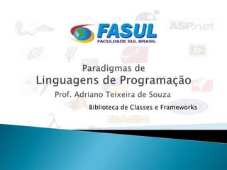 Prof. Adriano Teixeira de Souza
         Biblioteca de Classes e Frameworks
 