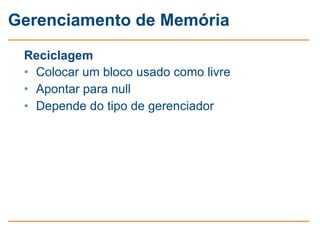 Gerenciamento de Memória

 Reciclagem
 • Colocar um bloco usado como livre
 • Apontar para null
 • Depende do tipo de gerenciador
 