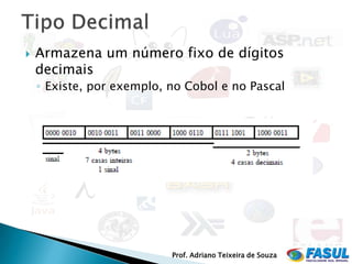    Armazena um número fixo de dígitos
    decimais
    ◦ Existe, por exemplo, no Cobol e no Pascal




                           Prof. Adriano Teixeira de Souza
 