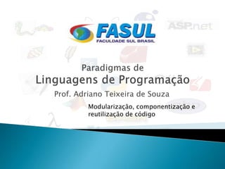 Prof. Adriano Teixeira de Souza
         Modularização, componentização e
         reutilização de código
 