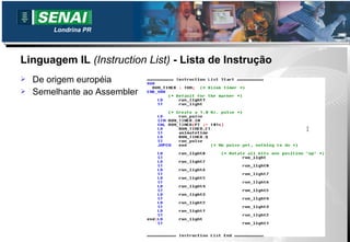 Londrina PR



Linguagem IL (Instruction List) - Lista de Instrução
   De origem européia
   Semelhante ao Assembler
 