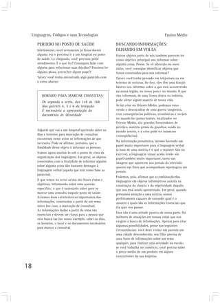 Linguagens, Códigos e suas Tecnologias                                                    Ensino Médio

     PERDIDO NO POSTO DE SAÚDE                           BUSCANDO INFORMAÇÕES:
     Infelizmente, você certamente já ficou doente       OLHANDO EM VOLTA
     alguma vez e precisou ir a um hospital ou posto     Outros objetos perto de nós também parecem ter
     de saúde. Lá chegando, você precisou pedir          como objetivo principal nos informar sobre
     atendimento. E o que fez? Conseguiu falar com       alguma coisa. Pense. Se vê televisão ou ouve
     alguém para solucionar suas dúvidas? Precisou ler   rádio, você consegue identificar objetos que
     alguma placa, preencher algum papel?                foram construídos para nos informar?
     Talvez você tenha encontrado algo parecido com      Talvez você tenha pensado em telejornais ou em
     o aviso abaixo:                                     boletins de notícias. De fato, eles têm uma função
                                                         básica: nos informar sobre o que está acontecendo
                                                         na nossa região, no nosso país e no mundo. O que
        HORÁRIO PARA MARCAR CONSULTAS:                   eles informam, de uma forma direta ou indireta,
                                                         pode afetar algum aspecto de nossa vida.
        De segunda a sexta, das 14h às 16h
        Nos guichês 4, 5 e 6 da recepção                 Se há crise no Oriente Médio, podemos estar
        É necessária a apresentação do                   vendo o desencadear de uma guerra sangrenta,
        documento de identidade                          com conseqüências políticas, econômicas e sociais
                                                         no mundo (os países árabes, localizados no
                                                         Oriente Médio, são grandes fornecedores de
                                                         petróleo, matéria-prima da gasolina, usada no
     Alguém que vai a um hospital querendo saber os      mundo inteiro, e a crise pode ter inúmeras
     dias e horários para marcação de consultas          conseqüências).
     encontrará nesse aviso as informações de que
                                                         Na informação jornalística, mesmo havendo um
     necessita. Pode-se afirmar, portanto, que a
                                                         papel muito importante para a linguagem verbal
     finalidade desse objeto é informar as pessoas.
                                                         (a base de uma notícia é o que o repórter fala ou
     Vamos agora analisá-lo sob o ponto de vista da      escreve), a linguagem visual acaba tendo um
     organização das linguagens. Em geral, os objetos    papel também muito importante, tanto nas
     construídos com a finalidade de informar alguém     imagens que aparecem nos jornais da televisão
     sobre alguma coisa dão bastante destaque à          quanto nas fotos que acompanham reportagens em
     linguagem verbal (aquela que tem como base as       jornais.
     palavras).
                                                         Podemos, pois, afirmar que a combinação das
     O que temos no aviso acima são frases claras e      linguagens em objetos informativos auxilia na
     objetivas, informando sobre uma questão             construção da clareza e da objetividade daquilo
     específica: o que é necessário saber para se        que nos está sendo apresentado. Em geral, quando
     marcar uma consulta naquele posto de saúde.         prestamos atenção a uma notícia, somos
     Aí temos duas características importantes das       perfeitamente capazes de entender qual é o
     informações, construídas a partir de um tema        assunto e quais são as informações essenciais que
     único (no caso, a marcação de consultas).           ela quer nos passar.
     As informações dadas a partir do tema são
                                                         Essa não é uma atitude passiva de nossa parte. Há
     essenciais e devem ser claras para a pessoa que
                                                         milhares de situações em nossas vidas que nos
     veio buscá-las (no nosso exemplo, saber os dias,
                                                         exigem a busca de informações. Apenas para citar
     os horários, o local e os documentos necessários
                                                         algumas possibilidades, pense nas seguintes
     para marcar a consulta).
                                                         circunstâncias: você deve visitar um parente em
                                                         uma cidade desconhecida; seu filho precisa de
                                                         uma fonte de informações sobre um tema
                                                         qualquer, para realizar uma atividade na escola;
                                                         se você trabalha no comércio, você precisa saber
                                                         o preço médio de um produto em alguns
                                                         concorrentes da sua empresa.


18
 