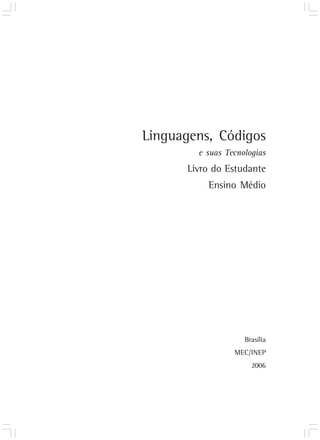 Linguagens, Códigos
        e suas Tecnologias
      Livro do Estudante
          Ensino Médio




                    Brasília
                 MEC/INEP
                      2006
 