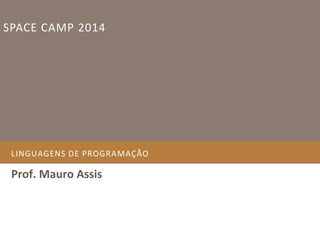 SPACE CAMP 2014

LINGUAGENS DE PROGRAMAÇÃO

Prof. Mauro Assis

 