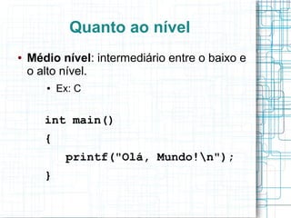 Quanto ao nível
●   Médio nível: intermediário entre o baixo e
    o alto nível.
       ●   Ex: C


       int main()
       {
            printf("Olá, Mundo!n");
       }
 