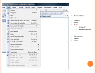    Barra de Menu


   Arquivo
   Editar
   Exibir
            Código F7
            Designer Shift+F7




   Ferramentas
   Janela
   Ajuda
 