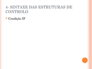 4- SINTAXE DAS ESTRUTURAS DE
CONTROLO
   Condição IF
 