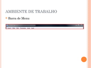 AMBIENTE DE TRABALHO
   Barra de Menu
 