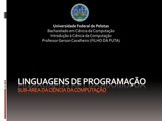 Universidade Federal de Pelotas
Bacharelado em Ciência da Computação
Introdução à Ciência da Computação
Professor Gerson Cavalheiro (FILHO DA PUTA)

 