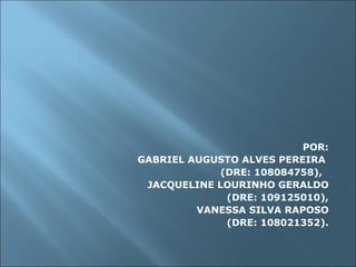 POR: GABRIEL AUGUSTO ALVES PEREIRA  (DRE: 108084758),  JACQUELINE LOURINHO GERALDO (DRE: 109125010), VANESSA SILVA RAPOSO (DRE: 108021352). 