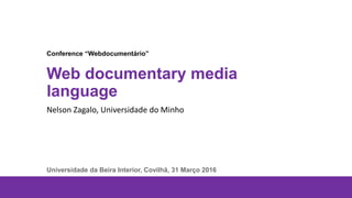 Web documentary media
language
Nelson Zagalo, Universidade do Minho
Conference “Webdocumentário”
Universidade da Beira Interior, Covilhã, 31 Março 2016
 