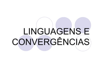 LINGUAGENS E
CONVERGÊNCIAS
 