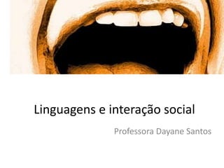 Linguagens e interação social
Professora Dayane Santos

 