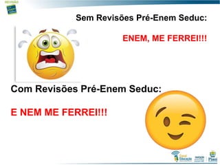 20
Sem Revisões Pré-Enem Seduc:
ENEM, ME FERREI!!!
Com Revisões Pré-Enem Seduc:
E NEM ME FERREI!!!
 