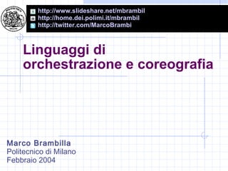 Linguaggi di  orchestrazione e coreografia Marco Brambilla Politecnico di Milano Febbraio 2004 http://home.dei.polimi.it/mbrambil   http://twitter.com/MarcoBrambi http://www.slideshare.net/mbrambil   