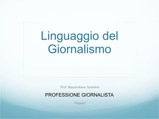 Linguaggio del Giornalismo Prof. Massimiliano Tarantino PROFESSIONE GIORNALISTA  Papuzzi 