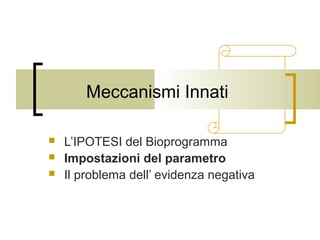 Meccanismi Innati




L’IPOTESI del Bioprogramma
Impostazioni del parametro
Il problema dell’ evidenza negativa

 