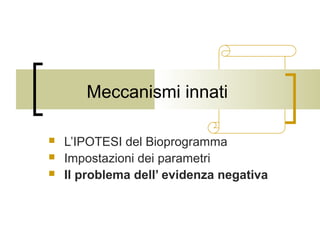 Meccanismi innati




L’IPOTESI del Bioprogramma
Impostazioni dei parametri
Il problema dell’ evidenza negativa

 