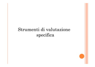 Strumenti di valutazione
specificaspecifica
 