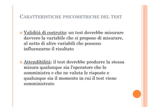 CARATTERISTICHE PSICOMETRICHE DEL TEST
Validità di costrutto: un test dovrebbe misurare
davvero la variabile che si propon...