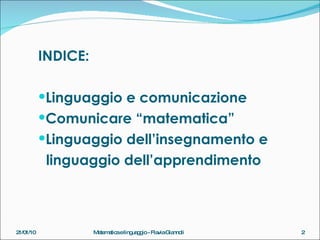 INDICE: Linguaggio e comunicazione Comunicare “matematica” Linguaggio dell’insegnamento e  linguaggio dell’apprendimento 21/01/10 Matematica e linguaggio - Flavia Giannoli 