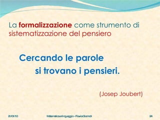 La  formalizzazione  come strumento di  sistematizzazione del pensiero Cercando le parole  si trovano i pensieri. (Josep Joubert) 21/01/10 Matematica e linguaggio - Flavia Giannoli 