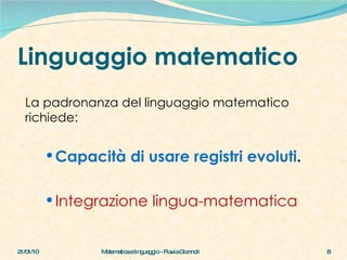 Linguaggio matematico La padronanza del linguaggio matematico richiede:  Capacità di usare registri evoluti . Integrazione lingua-matematica 21/01/10 Matematica e linguaggio - Flavia Giannoli 
