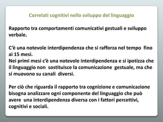 Correlati cognitivi nello sviluppo del linguaggio
Rapporto tra comportamenti comunicativi gestuali e sviluppo
verbale.
C’è...