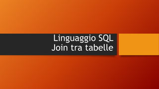 Linguaggio SQL
Join tra tabelle
 