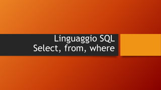 Linguaggio SQL
Select, from, where
 