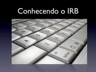 Conhecendo o IRB
 