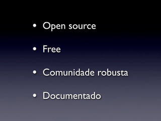 •   Open source

•   Free

•   Comunidade robusta

•   Documentado
 