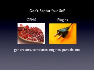 Don’t Repeat Your Self

        GEMS                 Plugins




generators, templates, engines, partials, etc
 