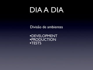 DIA A DIA

Divisão de ambientes

•DEVELOPMENT
•PRODUCTION
•TESTS
 