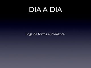 DIA A DIA


Logs de forma automática
 