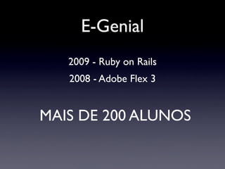 E-Genial
   2009 - Ruby on Rails
   2008 - Adobe Flex 3


MAIS DE 200 ALUNOS
 