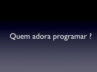 Quem adora programar ?
 