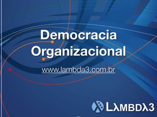 www.lambda3.com.br
Democracia
Organizacional
 