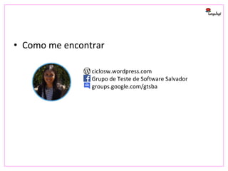 • Como me encontrar
ciclosw.wordpress.com
Grupo de Teste de Software Salvador
groups.google.com/gtsba