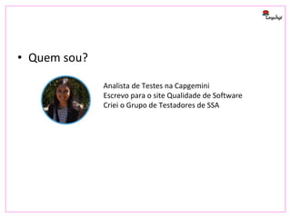 • Quem sou?
Analista de Testes na Capgemini
Escrevo para o site Qualidade de Software
Criei o Grupo de Testadores de SSA