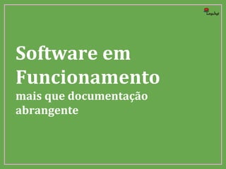 Software em
Funcionamento
mais que documentação
abrangente