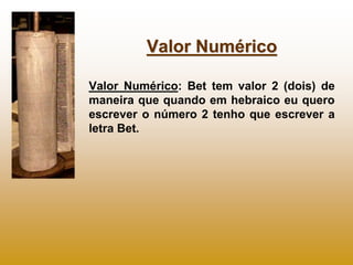 Valor Numérico

Valor Numérico: Bet tem valor 2 (dois) de
maneira que quando em hebraico eu quero
escrever o número 2 tenho que escrever a
letra Bet.
 