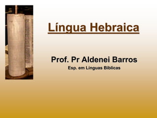 Língua Hebraica

Prof. Pr Aldenei Barros
    Esp. em Línguas Bíblicas
 