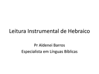 Leitura Instrumental de Hebraico

           Pr Aldenei Barros
    Especialista em Línguas Bíblicas
 