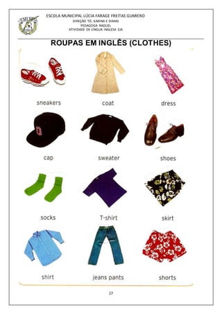 17
ESCOLA MUNICIPAL LÚCIA FARAGE FREITAS GUMIERO
DIREÇÃO TÓ, KARINA E DIMAS
PEDAGOGA RAQUEL
ATIVIDADE DE LÍNGUA INGLESA EJA
ROUPAS EM INGLÊS (CLOTHES)
 