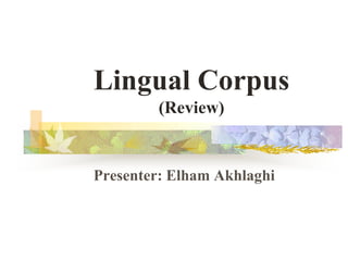 Lingual Corpus
(Review)
Presenter: Elham Akhlaghi
 