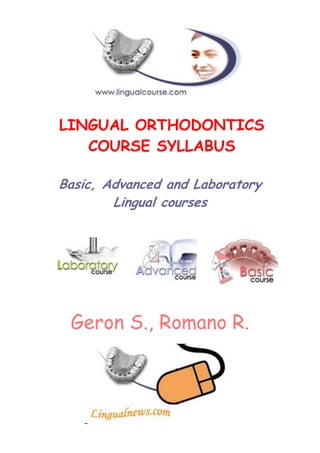 LINGUAL ORTHODONTICS
COURSE SYLLABUS
Basic, Advanced and Laboratory
Lingual courses

Geron S., Romano R.

 