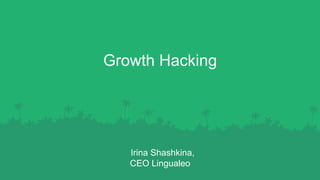 Growth Hacking
Irina Shashkina,
CEO Lingualeo
 