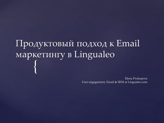 {
Продуктовый подход к Email
маркетингу в Lingualeo
Elena Prokopova
User engagement, Email & SEM at Lingualeo.com
 