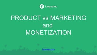 PRODUCT vs MARKETING
and
MONETIZATION
lingualeo.com
 